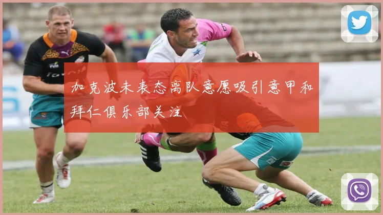 加克波未表态离队意愿吸引意甲和拜仁俱乐部关注
