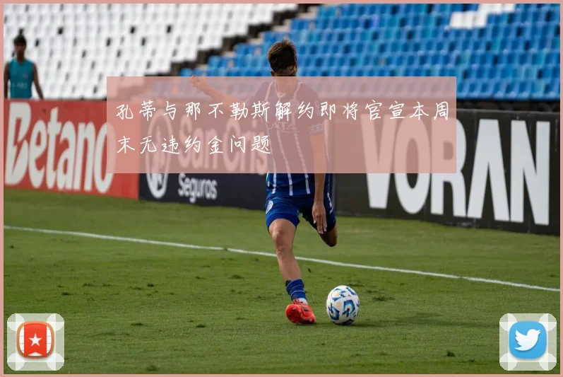 孔蒂与那不勒斯解约即将官宣本周末无违约金问题
