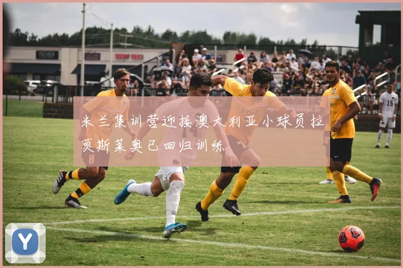 米兰集训营迎接澳大利亚小球员拉莫斯莱奥已回归训练