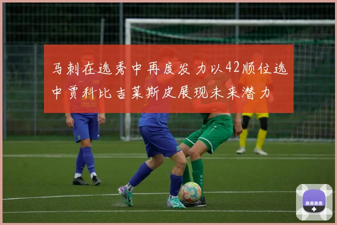 马刺在选秀中再度发力以42顺位选中贾科比吉莱斯皮展现未来潜力