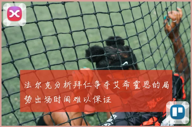 法尔克分析拜仁争夺艾希霍恩的局势出场时间难以保证