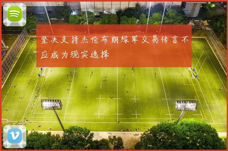坚决支持杰伦布朗绿军交易传言不应成为现实选择