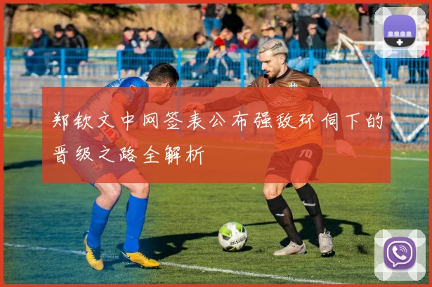 郑钦文中网签表公布强敌环伺下的晋级之路全解析