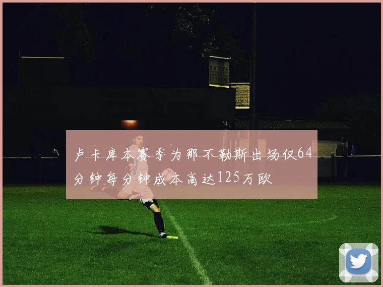 卢卡库本赛季为那不勒斯出场仅64分钟每分钟成本高达125万欧