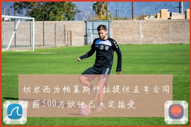 切尔西为帕莱斯特拉提供五年合同年薪500万欧他已决定接受