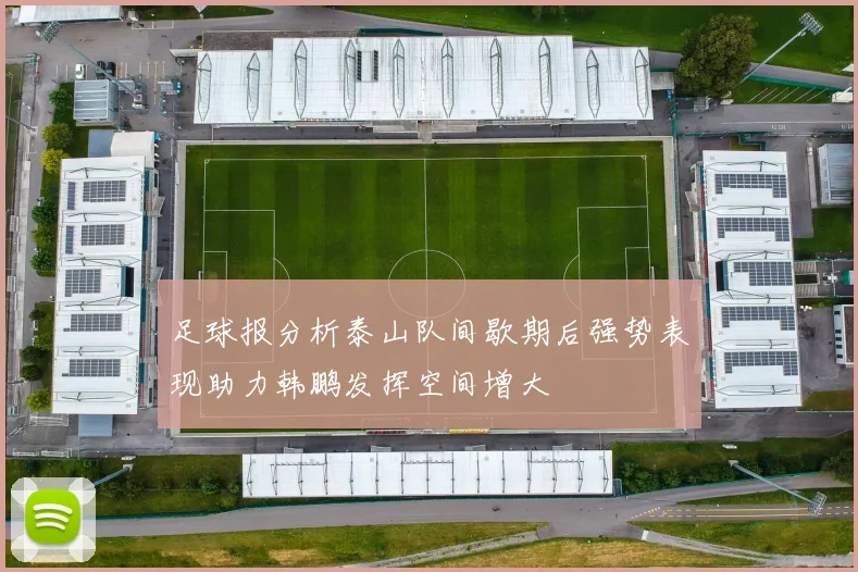 足球报分析泰山队间歇期后强势表现助力韩鹏发挥空间增大