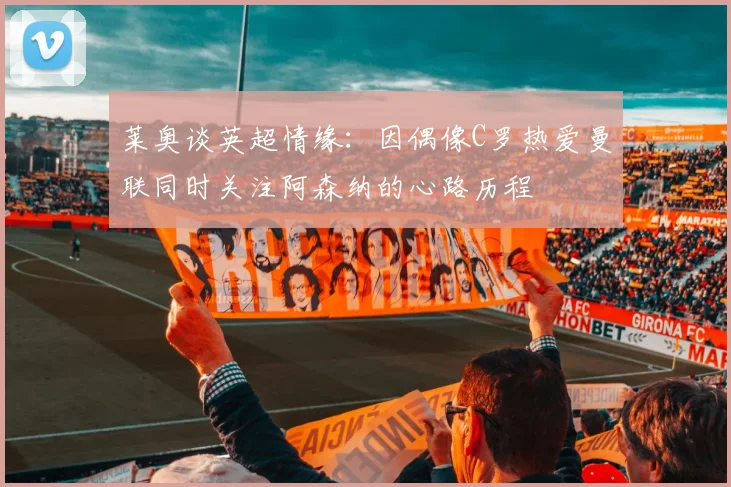 莱奥谈英超情缘：因偶像C罗热爱曼联同时关注阿森纳的心路历程