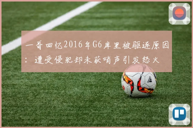 一哥回忆2016年G6库里被驱逐原因：遭受侵犯却未获哨声引发怒火