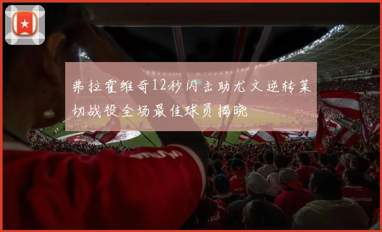 弗拉霍维奇12秒闪击助尤文逆转莱切战役全场最佳球员揭晓