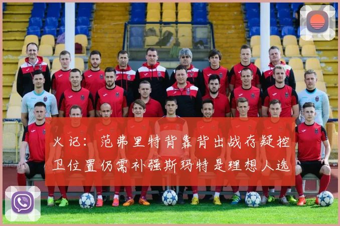 火记：范弗里特背靠背出战存疑控卫位置仍需补强斯玛特是理想人选